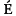 Ins�rer un E accent aigu majuscule
